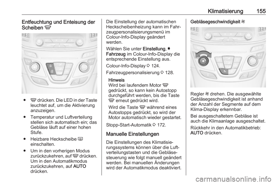 OPEL INSIGNIA 2017 Betriebsanleitung (in German) Klimatisierung155Entfeuchtung und Enteisung der
Scheiben V
●
V drücken. Die LED in der Taste
leuchtet auf, um die Aktivierung
anzuzeigen.
● Temperatur und Luftverteilung stellen sich automatisch OPEL INSIGNIA 2017 Betriebsanleitung (in German) Klimatisierung155Entfeuchtung und Enteisung der
Scheiben V
●
V drücken. Die LED in der Taste
leuchtet auf, um die Aktivierung
anzuzeigen.
● Temperatur und Luftverteilung stellen sich automatisch