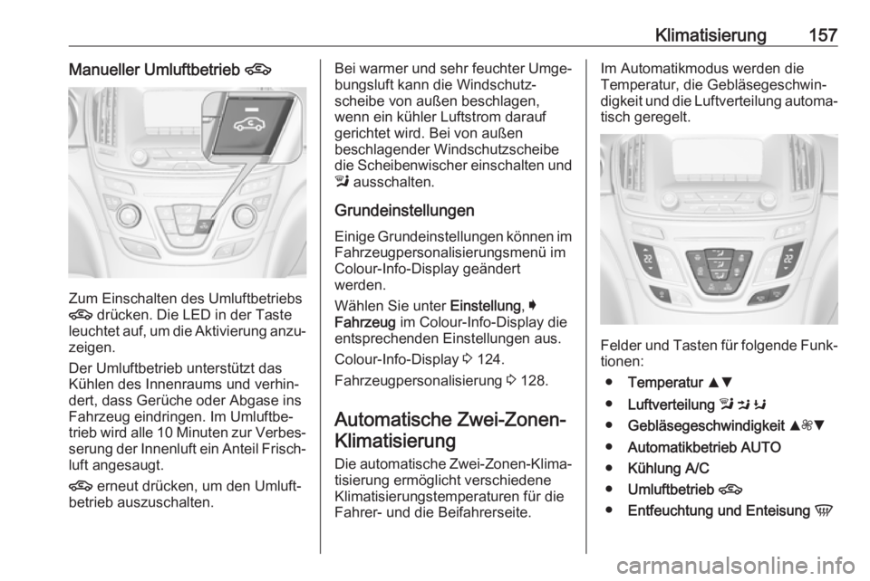OPEL INSIGNIA 2017 Betriebsanleitung (in German) Klimatisierung157Manueller Umluftbetrieb 4
Zum Einschalten des Umluftbetriebs
4 drücken. Die LED in der Taste
leuchtet auf, um die Aktivierung anzu‐ zeigen.
Der Umluftbetrieb unterstützt das
Küh OPEL INSIGNIA 2017 Betriebsanleitung (in German) Klimatisierung157Manueller Umluftbetrieb 4
Zum Einschalten des Umluftbetriebs
4 drücken. Die LED in der Taste
leuchtet auf, um die Aktivierung anzu‐ zeigen.
Der Umluftbetrieb unterstützt das
Küh
