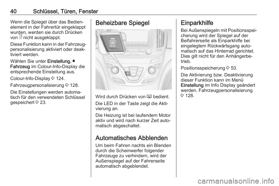 OPEL INSIGNIA 2017  Betriebsanleitung (in German) 40Schlüssel, Türen, FensterWenn die Spiegel über das Bedien‐
element in der Fahrertür eingeklappt
wurden, werden sie durch Drücken
von  c nicht ausgeklappt.
Diese Funktion kann in der Fahrzeug�