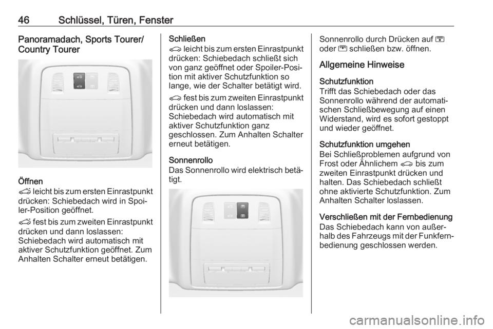 OPEL INSIGNIA 2017  Betriebsanleitung (in German) 46Schlüssel, Türen, FensterPanoramadach, Sports Tourer/
Country Tourer
Öffnen
p  leicht bis zum ersten Einrastpunkt
drücken: Schiebedach wird in Spoi‐
ler-Position geöffnet.
p  fest bis zum zwe