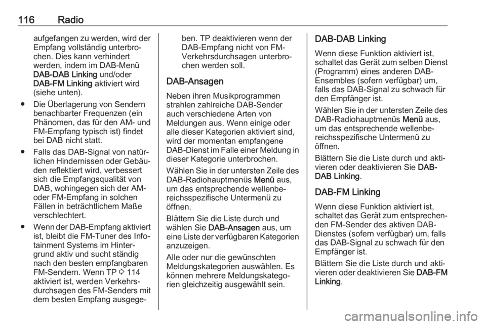 OPEL INSIGNIA BREAK 2017.5  Infotainment-Handbuch (in German) 116Radioaufgefangen zu werden, wird derEmpfang vollständig unterbro‐
chen. Dies kann verhindert
werden, indem im DAB-Menü DAB-DAB Linking  und/oder
DAB-FM Linking  aktiviert wird
(siehe unten).
�