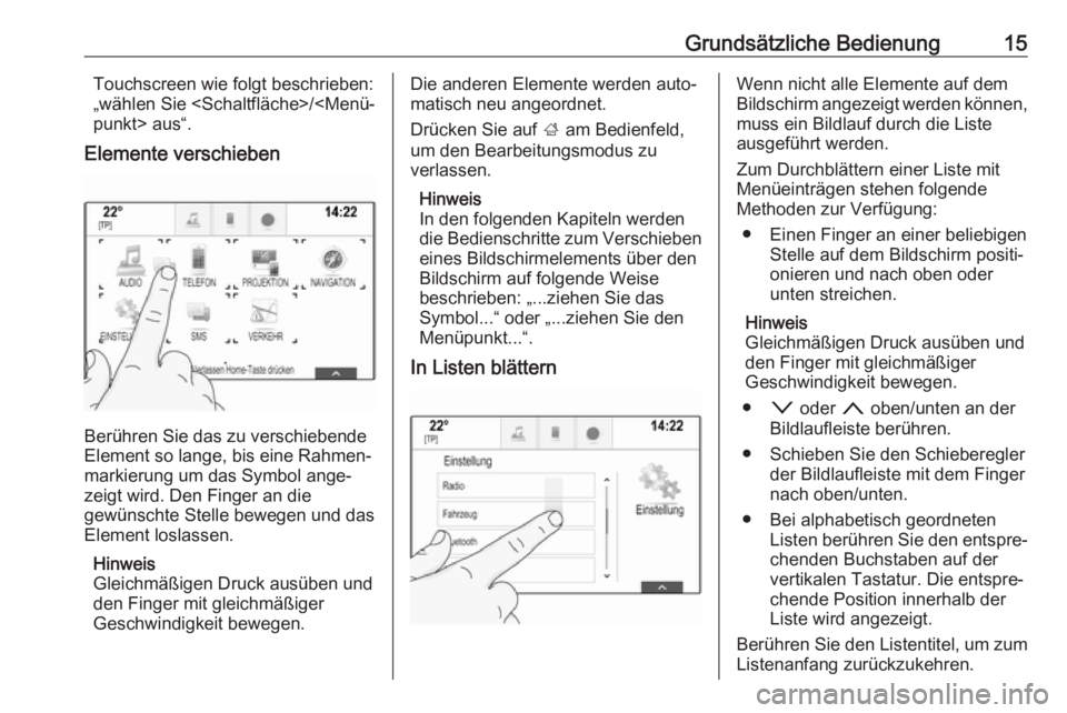 OPEL INSIGNIA BREAK 2017.5  Infotainment-Handbuch (in German) Grundsätzliche Bedienung15Touchscreen wie folgt beschrieben:
„wählen Sie <Schaltfläche>/<Menü‐
punkt> aus“.
Elemente verschieben
Berühren Sie das zu verschiebende
Element so lange, bis eine