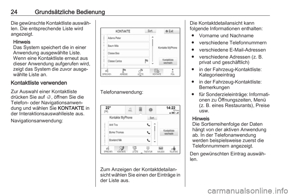 OPEL INSIGNIA BREAK 2017.5  Infotainment-Handbuch (in German) 24Grundsätzliche BedienungDie gewünschte Kontaktliste auswäh‐
len. Die entsprechende Liste wird
angezeigt.
Hinweis
Das System speichert die in einer
Anwendung ausgewählte Liste.
Wenn eine Kontak