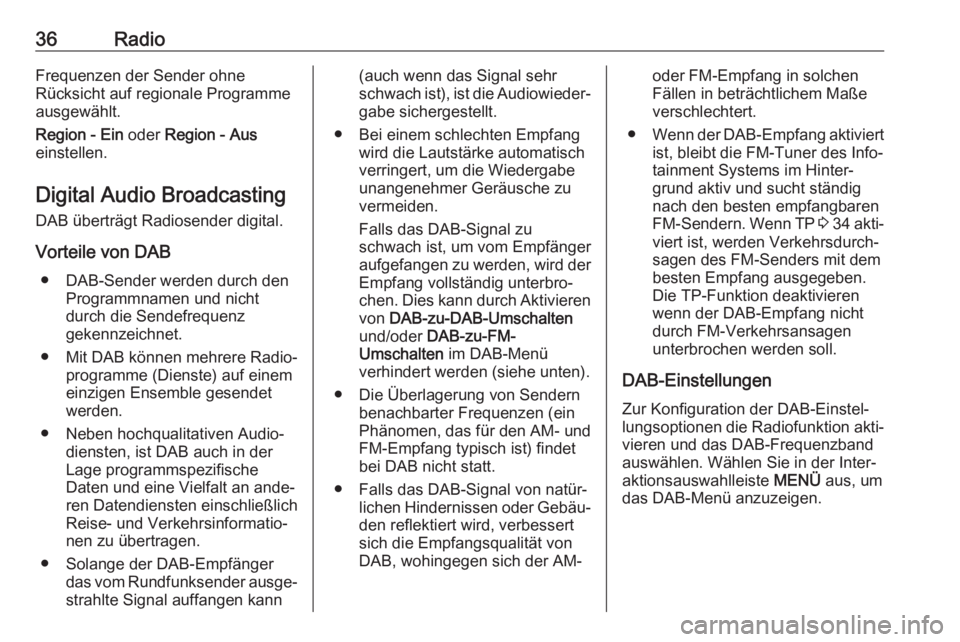 OPEL INSIGNIA BREAK 2017.5  Infotainment-Handbuch (in German) 36RadioFrequenzen der Sender ohne
Rücksicht auf regionale Programme
ausgewählt.
Region - Ein  oder Region - Aus
einstellen.
Digital Audio Broadcasting
DAB überträgt Radiosender digital.
Vorteile v
