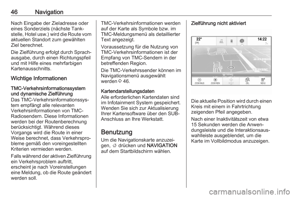 OPEL INSIGNIA BREAK 2017.5  Infotainment-Handbuch (in German) 46NavigationNach Eingabe der Zieladresse odereines Sonderziels (nächste Tank‐
stelle, Hotel usw.) wird die Route vom aktuellen Standort zum gewählten
Ziel berechnet.
Die Zielführung erfolgt durch
