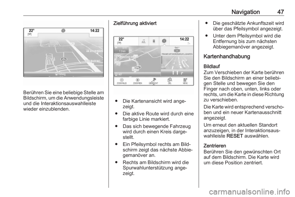 OPEL INSIGNIA BREAK 2017.5  Infotainment-Handbuch (in German) Navigation47
Berühren Sie eine beliebige Stelle amBildschirm, um die Anwendungsleiste und die Interaktionsauswahlleiste
wieder einzublenden.
Zielführung aktiviert
● Die Kartenansicht wird ange‐ 