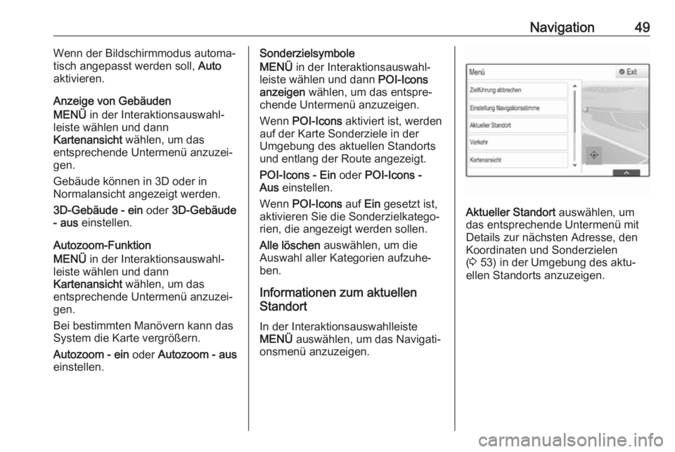 OPEL INSIGNIA BREAK 2017.5  Infotainment-Handbuch (in German) Navigation49Wenn der Bildschirmmodus automa‐
tisch angepasst werden soll,  Auto
aktivieren.
Anzeige von Gebäuden
MENÜ  in der Interaktionsauswahl‐
leiste wählen und dann
Kartenansicht  wählen,
