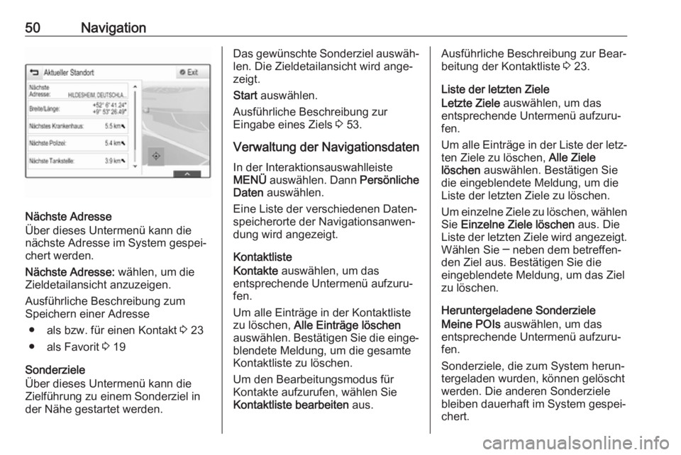 OPEL INSIGNIA BREAK 2017.5  Infotainment-Handbuch (in German) 50Navigation
Nächste Adresse
Über dieses Untermenü kann die
nächste Adresse im System gespei‐
chert werden.
Nächste Adresse:  wählen, um die
Zieldetailansicht anzuzeigen.
Ausführliche Beschre