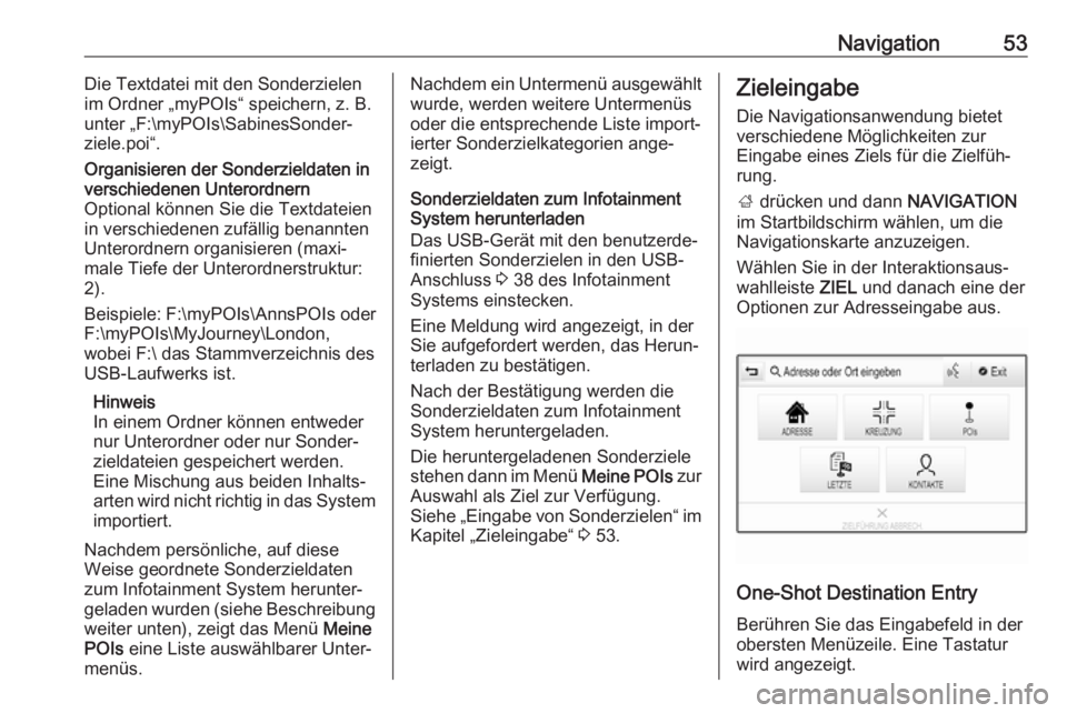 OPEL INSIGNIA BREAK 2017.5  Infotainment-Handbuch (in German) Navigation53Die Textdatei mit den Sonderzielen
im Ordner „myPOIs“ speichern, z. B. unter „F:\myPOIs\SabinesSonder‐
ziele.poi“.Organisieren der Sonderzieldaten in
verschiedenen Unterordnern
O