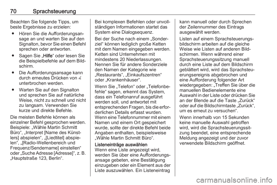 OPEL INSIGNIA BREAK 2017.5  Infotainment-Handbuch (in German) 70SprachsteuerungBeachten Sie folgende Tipps, um
beste Ergebnisse zu erzielen:
● Hören Sie die Aufforderungsan‐ sage an und warten Sie auf den
Signalton, bevor Sie einen Befehl
sprechen oder antw
