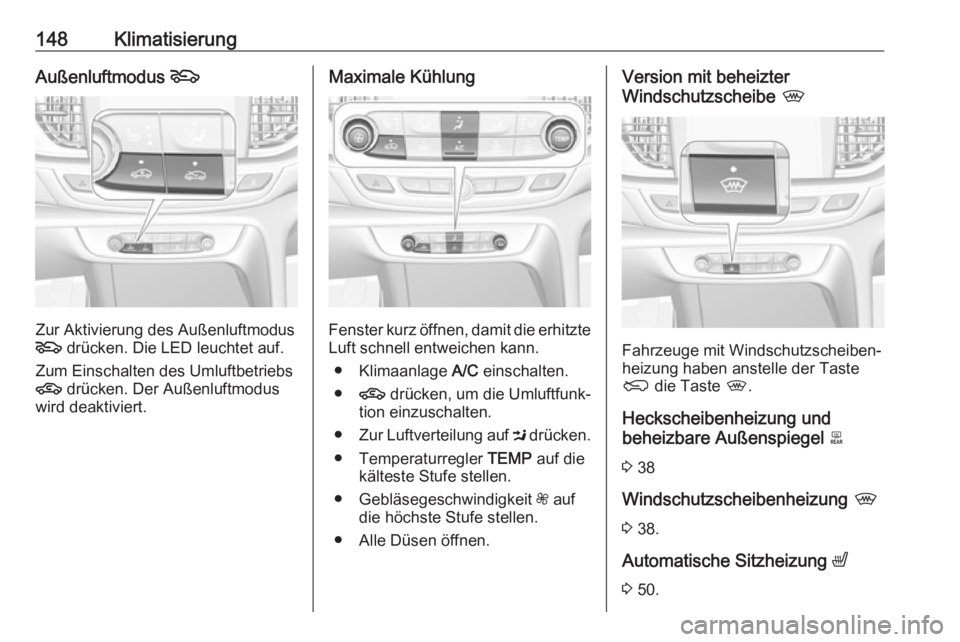 OPEL INSIGNIA BREAK 2017.5 Betriebsanleitung (in German) 148KlimatisierungAußenluftmodus 5
Zur Aktivierung des Außenluftmodus
5 drücken. Die LED leuchtet auf.
Zum Einschalten des Umluftbetriebs
4 drücken. Der Außenluftmodus
wird deaktiviert.
Maximale OPEL INSIGNIA BREAK 2017.5 Betriebsanleitung (in German) 148KlimatisierungAußenluftmodus 5
Zur Aktivierung des Außenluftmodus
5 drücken. Die LED leuchtet auf.
Zum Einschalten des Umluftbetriebs
4 drücken. Der Außenluftmodus
wird deaktiviert.
Maximale