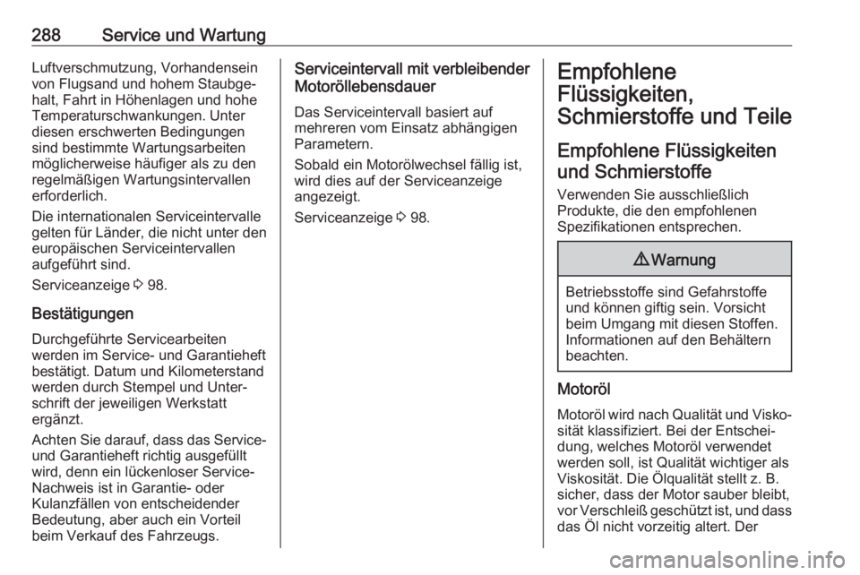 OPEL INSIGNIA BREAK 2017.5  Betriebsanleitung (in German) 288Service und WartungLuftverschmutzung, Vorhandensein
von Flugsand und hohem Staubge‐
halt, Fahrt in Höhenlagen und hohe
Temperaturschwankungen. Unter
diesen erschwerten Bedingungen
sind bestimmte