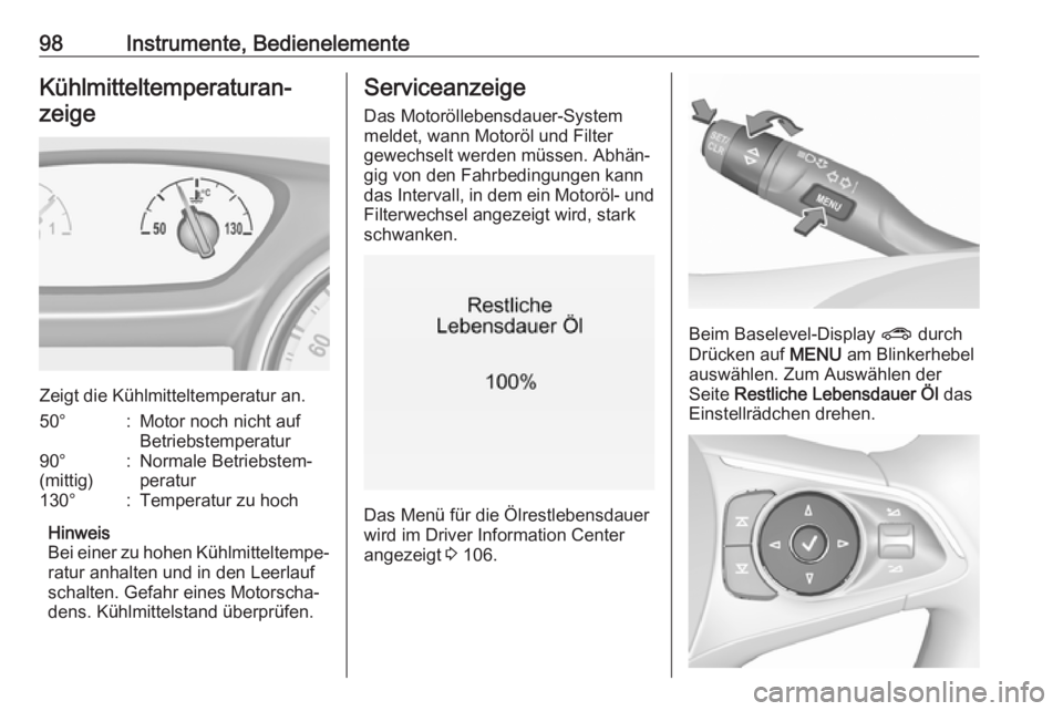 OPEL INSIGNIA BREAK 2017.5  Betriebsanleitung (in German) 98Instrumente, BedienelementeKühlmitteltemperaturan‐
zeige
Zeigt die Kühlmitteltemperatur an.
50°:Motor noch nicht auf
Betriebstemperatur90°
(mittig):Normale Betriebstem‐
peratur130°:Temperat