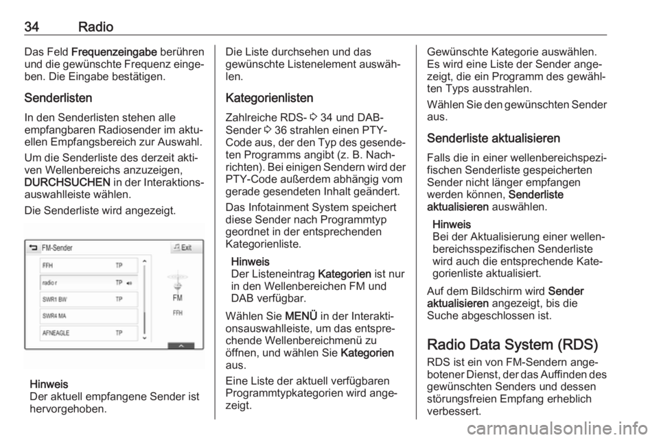 OPEL INSIGNIA BREAK 2017.75  Infotainment-Handbuch (in German) 34RadioDas Feld Frequenzeingabe  berühren
und die gewünschte Frequenz einge‐
ben. Die Eingabe bestätigen.
Senderlisten In den Senderlisten stehen alle
empfangbaren Radiosender im aktu‐
ellen Em