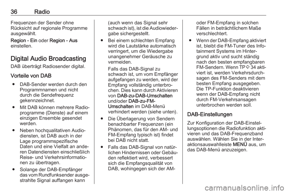 OPEL INSIGNIA BREAK 2017.75  Infotainment-Handbuch (in German) 36RadioFrequenzen der Sender ohne
Rücksicht auf regionale Programme
ausgewählt.
Region - Ein  oder Region - Aus
einstellen.
Digital Audio Broadcasting
DAB überträgt Radiosender digital.
Vorteile v