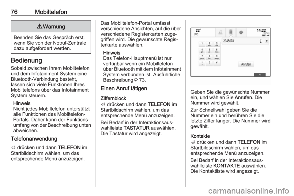 OPEL INSIGNIA BREAK 2017.75  Infotainment-Handbuch (in German) 76Mobiltelefon9Warnung
Beenden Sie das Gespräch erst,
wenn Sie von der Notruf-Zentrale
dazu aufgefordert werden.
Bedienung
Sobald zwischen Ihrem Mobiltelefon
und dem Infotainment System eine
Bluetoot
