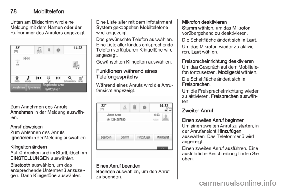 OPEL INSIGNIA BREAK 2017.75  Infotainment-Handbuch (in German) 78MobiltelefonUnten am Bildschirm wird eine
Meldung mit dem Namen oder der
Rufnummer des Anrufers angezeigt.
Zum Annehmen des Anrufs
Annehmen  in der Meldung auswäh‐
len.
Anruf abweisen
Zum Ablehne