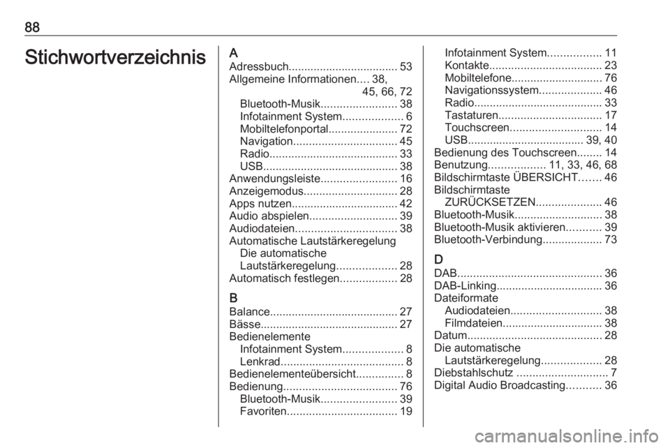 OPEL INSIGNIA BREAK 2017.75  Infotainment-Handbuch (in German) 88StichwortverzeichnisAAdressbuch................................... 53Allgemeine Informationen ....38,
45, 66, 72
Bluetooth-Musik ........................38
Infotainment System ...................6
M