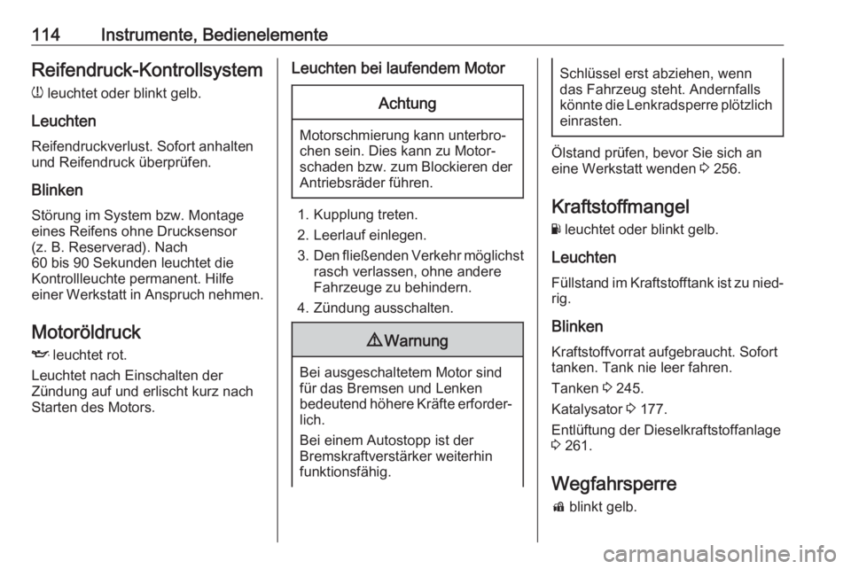 OPEL INSIGNIA BREAK 2017.75  Betriebsanleitung (in German) 114Instrumente, BedienelementeReifendruck-Kontrollsystemw  leuchtet oder blinkt gelb.
Leuchten Reifendruckverlust. Sofort anhalten
und Reifendruck überprüfen.
Blinken
Störung im System bzw. Montage