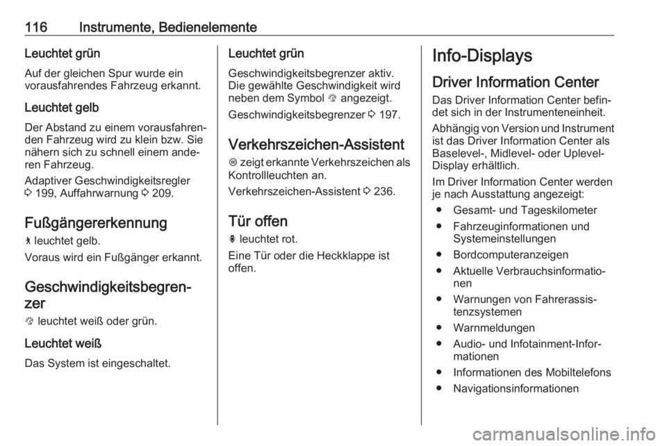 OPEL INSIGNIA BREAK 2017.75  Betriebsanleitung (in German) 116Instrumente, BedienelementeLeuchtet grün
Auf der gleichen Spur wurde ein
vorausfahrendes Fahrzeug erkannt.
Leuchtet gelb Der Abstand zu einem vorausfahren‐
den Fahrzeug wird zu klein bzw. Sie
n�