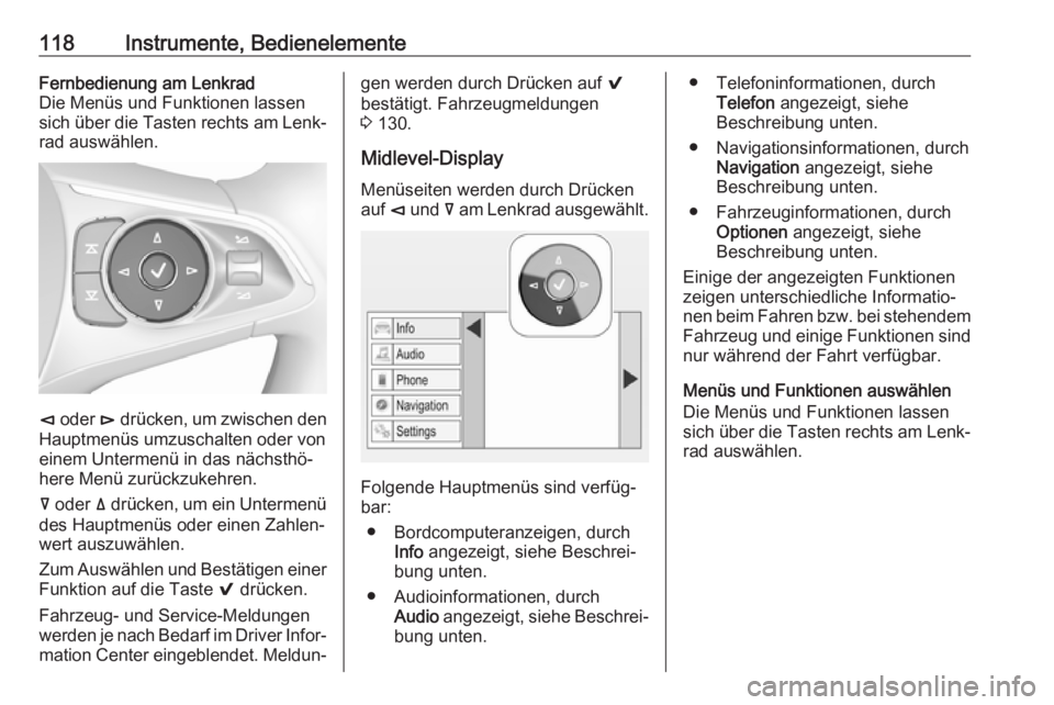 OPEL INSIGNIA BREAK 2017.75  Betriebsanleitung (in German) 118Instrumente, BedienelementeFernbedienung am Lenkrad
Die Menüs und Funktionen lassen
sich über die Tasten rechts am Lenk‐ rad auswählen.
è  oder  é drücken, um zwischen den
Hauptmenüs umzus
