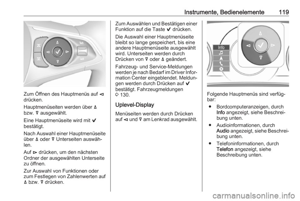 OPEL INSIGNIA BREAK 2017.75  Betriebsanleitung (in German) Instrumente, Bedienelemente119
Zum Öffnen des Hauptmenüs auf è
drücken.
Hauptmenüseiten werden über  ä
bzw.  å ausgewählt.
Eine Hauptmenüseite wird mit  9
bestätigt.
Nach Auswahl einer Haup