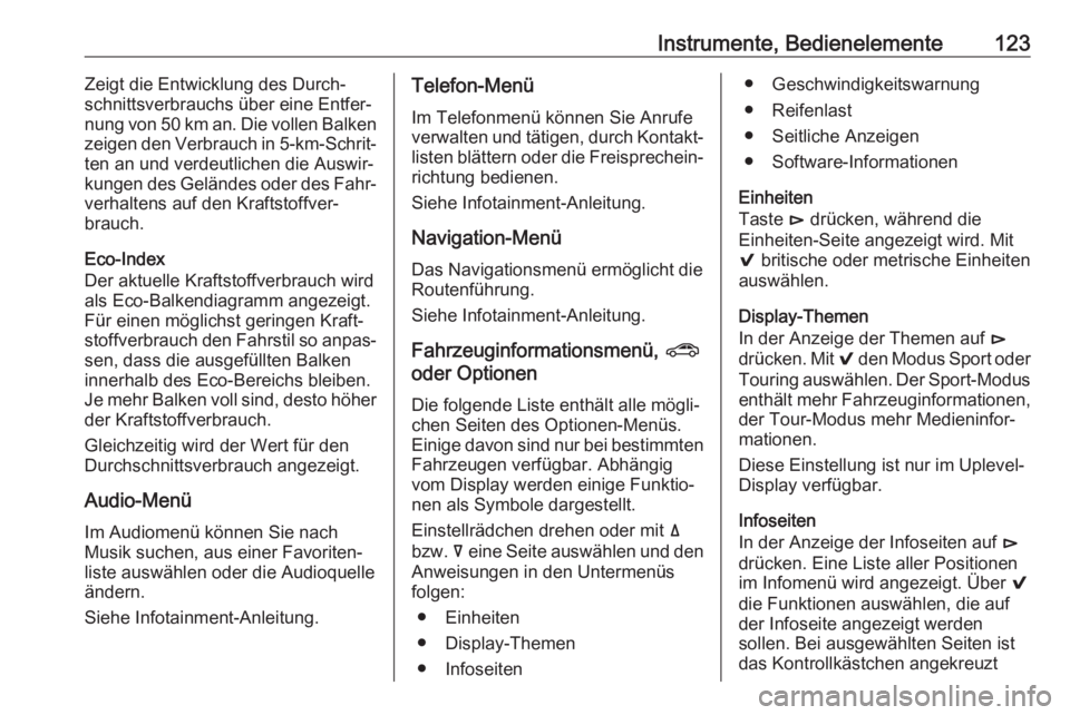 OPEL INSIGNIA BREAK 2017.75  Betriebsanleitung (in German) Instrumente, Bedienelemente123Zeigt die Entwicklung des Durch‐schnittsverbrauchs über eine Entfer‐
nung von 50 km an. Die vollen Balken
zeigen den Verbrauch in  5-km-Schrit‐
ten an und verdeutl