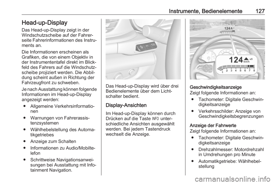 OPEL INSIGNIA BREAK 2017.75  Betriebsanleitung (in German) Instrumente, Bedienelemente127Head-up-Display
Das Head-up-Display zeigt in der
Windschutzscheibe auf der Fahrer‐
seite Fahrerinformationen des Instru‐
ments an.
Die Informationen erscheinen als
Gr