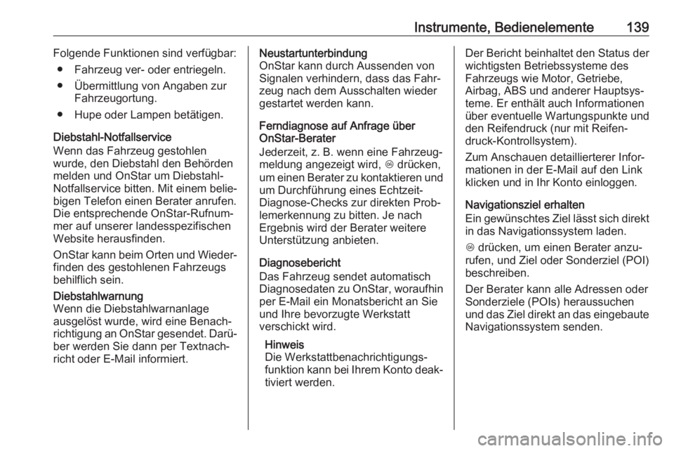 OPEL INSIGNIA BREAK 2017.75  Betriebsanleitung (in German) Instrumente, Bedienelemente139Folgende Funktionen sind verfügbar:● Fahrzeug ver- oder entriegeln.
● Übermittlung von Angaben zur Fahrzeugortung.
● Hupe oder Lampen betätigen.
Diebstahl-Notfal