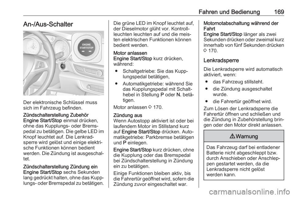 OPEL INSIGNIA BREAK 2017.75  Betriebsanleitung (in German) Fahren und Bedienung169An-/Aus-Schalter
Der elektronische Schlüssel muss
sich im Fahrzeug befinden.
Zündschalterstellung Zubehör
Engine Start/Stop  einmal drücken,
ohne das Kupplungs- oder Brems�
