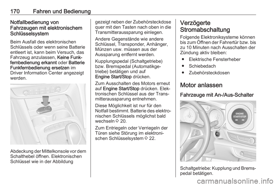 OPEL INSIGNIA BREAK 2017.75  Betriebsanleitung (in German) 170Fahren und BedienungNotfallbedienung von
Fahrzeugen mit elektronischem
Schlüsselsystem
Beim Ausfall des elektronischen
Schlüssels oder wenn seine Batterie
entleert ist, kann beim Versuch, das
Fah