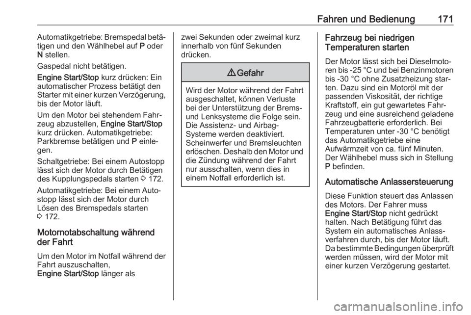 OPEL INSIGNIA BREAK 2017.75  Betriebsanleitung (in German) Fahren und Bedienung171Automatikgetriebe: Bremspedal betä‐
tigen und den Wählhebel auf  P oder
N  stellen.
Gaspedal nicht betätigen.
Engine Start/Stop  kurz drücken: Ein
automatischer Prozess be