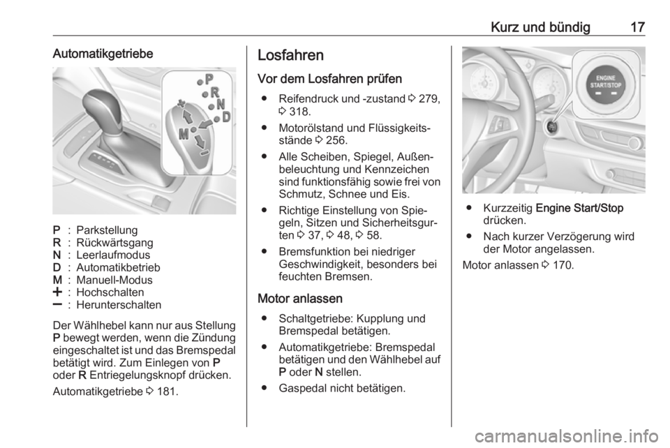 OPEL INSIGNIA BREAK 2017.75  Betriebsanleitung (in German) Kurz und bündig17AutomatikgetriebeP:ParkstellungR:RückwärtsgangN:LeerlaufmodusD:AutomatikbetriebM:Manuell-Modus<:Hochschalten]:Herunterschalten
Der Wählhebel kann nur aus StellungP  bewegt werden,