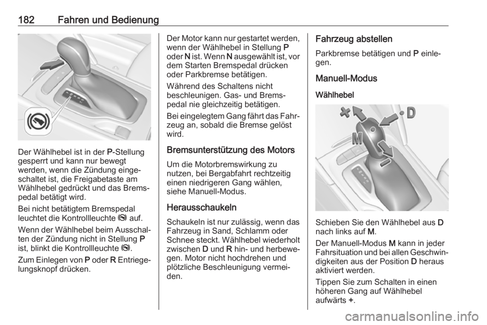 OPEL INSIGNIA BREAK 2017.75  Betriebsanleitung (in German) 182Fahren und Bedienung
Der Wählhebel ist in der P-Stellung
gesperrt und kann nur bewegt
werden, wenn die Zündung einge‐
schaltet ist, die Freigabetaste am
Wählhebel gedrückt und das Brems‐ pe