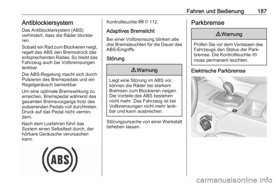 OPEL INSIGNIA BREAK 2017.75  Betriebsanleitung (in German) Fahren und Bedienung187AntiblockiersystemDas Antiblockiersystem (ABS)
verhindert, dass die Räder blockie‐ ren.
Sobald ein Rad zum Blockieren neigt,
regelt das ABS den Bremsdruck des
entsprechenden 