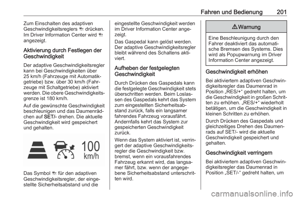 OPEL INSIGNIA BREAK 2017.75  Betriebsanleitung (in German) Fahren und Bedienung201Zum Einschalten des adaptiven
Geschwindigkeitsreglers  C drücken.
Im Driver Information Center wird  C
angezeigt.
Aktivierung durch Festlegen der
Geschwindigkeit
Der adaptive G