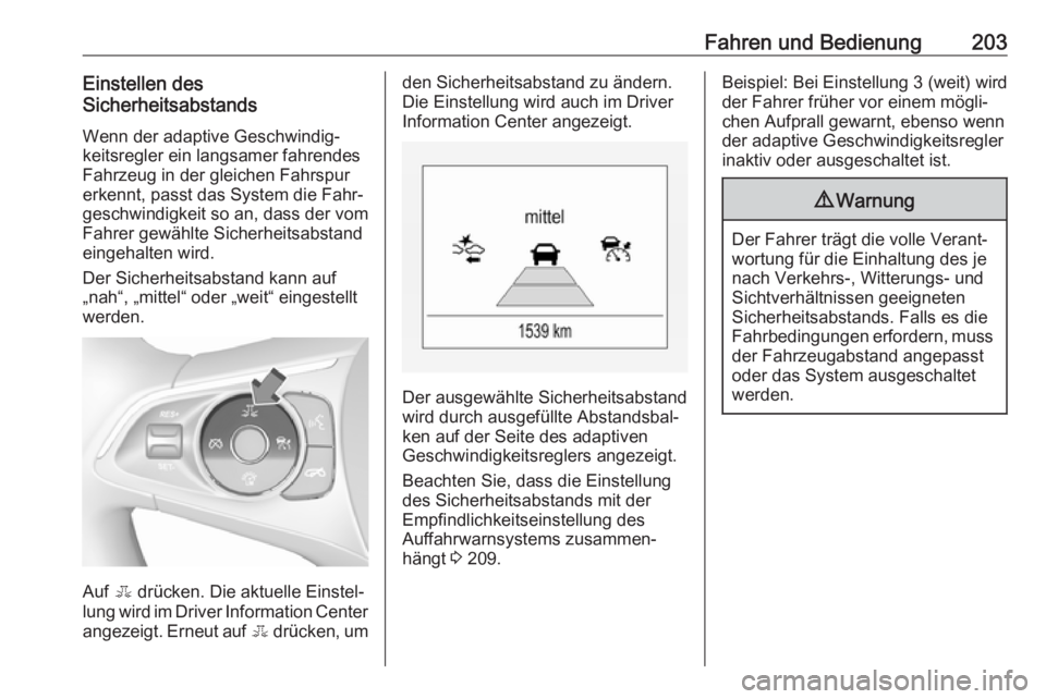 OPEL INSIGNIA BREAK 2017.75  Betriebsanleitung (in German) Fahren und Bedienung203Einstellen des
Sicherheitsabstands
Wenn der adaptive Geschwindig‐keitsregler ein langsamer fahrendes
Fahrzeug in der gleichen Fahrspur
erkennt, passt das System die Fahr‐
ge