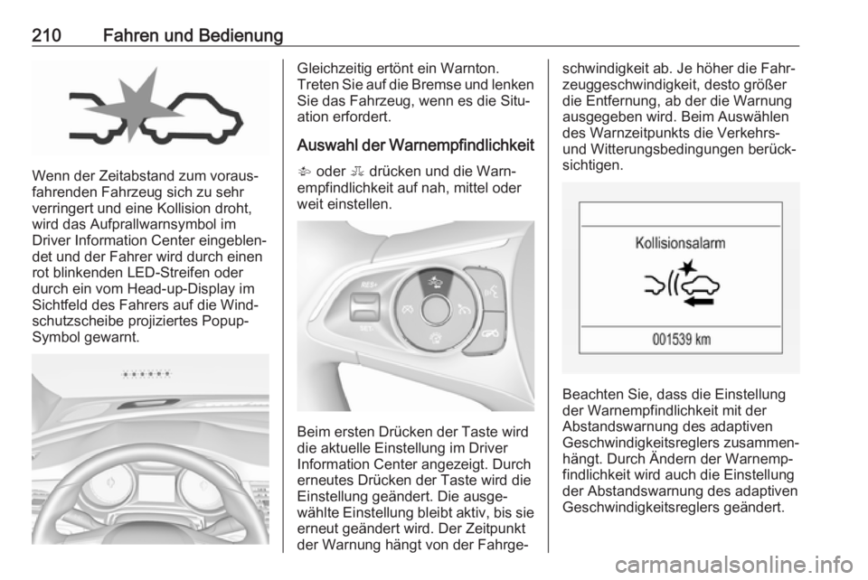 OPEL INSIGNIA BREAK 2017.75  Betriebsanleitung (in German) 210Fahren und Bedienung
Wenn der Zeitabstand zum voraus‐
fahrenden Fahrzeug sich zu sehr
verringert und eine Kollision droht,
wird das Aufprallwarnsymbol im
Driver Information Center eingeblen‐
de