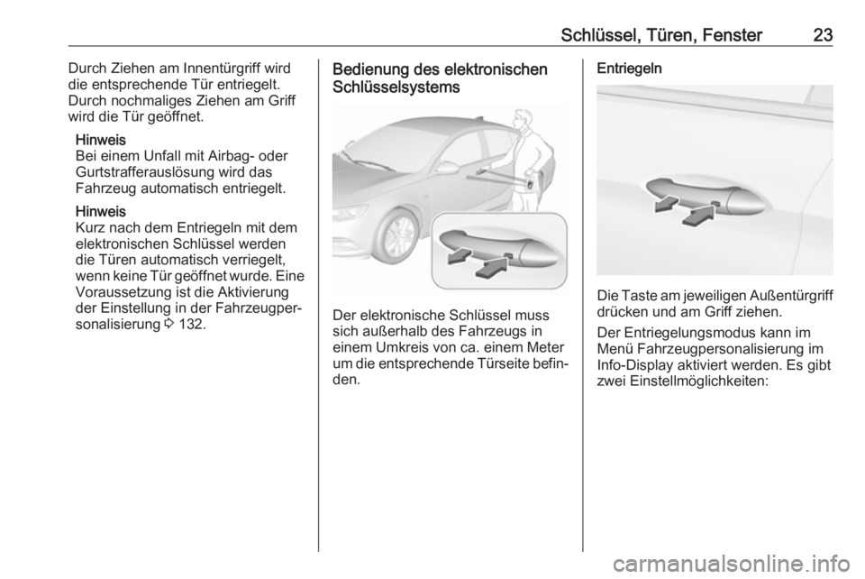 OPEL INSIGNIA BREAK 2017.75  Betriebsanleitung (in German) Schlüssel, Türen, Fenster23Durch Ziehen am Innentürgriff wird
die entsprechende Tür entriegelt.
Durch nochmaliges Ziehen am Griff
wird die Tür geöffnet.
Hinweis
Bei einem Unfall mit Airbag- oder