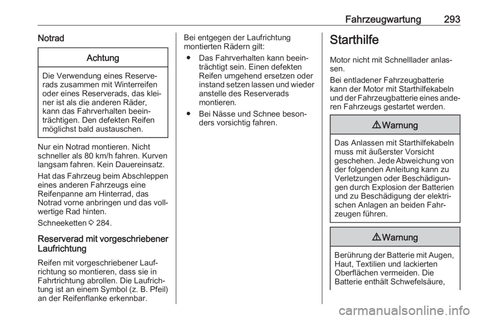 OPEL INSIGNIA BREAK 2017.75  Betriebsanleitung (in German) Fahrzeugwartung293NotradAchtung
Die Verwendung eines Reserve‐
rads zusammen mit Winterreifen
oder eines Reserverads, das klei‐
ner ist als die anderen Räder,
kann das Fahrverhalten beein‐
träc