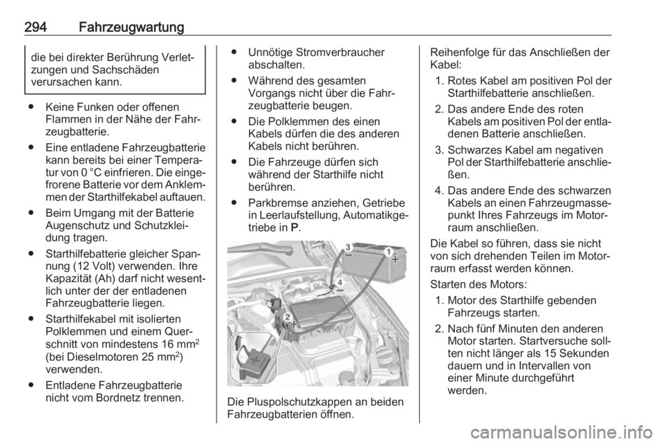 OPEL INSIGNIA BREAK 2017.75  Betriebsanleitung (in German) 294Fahrzeugwartungdie bei direkter Berührung Verlet‐
zungen und Sachschäden
verursachen kann.
● Keine Funken oder offenen Flammen in der Nähe der Fahr‐zeugbatterie.
● Eine entladene Fahrzeu