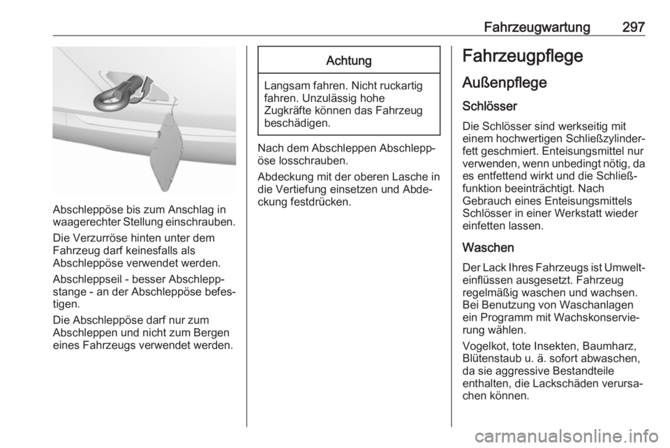 OPEL INSIGNIA BREAK 2017.75  Betriebsanleitung (in German) Fahrzeugwartung297
Abschleppöse bis zum Anschlag in
waagerechter Stellung einschrauben.
Die Verzurröse hinten unter dem
Fahrzeug darf keinesfalls als
Abschleppöse verwendet werden.
Abschleppseil - 