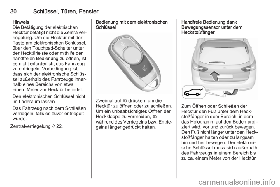 OPEL INSIGNIA BREAK 2017.75  Betriebsanleitung (in German) 30Schlüssel, Türen, FensterHinweis
Die Betätigung der elektrischen
Hecktür betätigt nicht die Zentralver‐
riegelung. Um die Hecktür mit der
Taste am elektronischen Schlüssel, über den Touchp