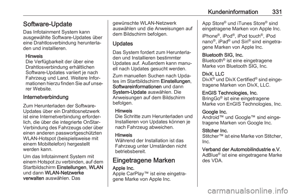 OPEL INSIGNIA BREAK 2017.75  Betriebsanleitung (in German) Kundeninformation331Software-Update
Das Infotainment System kann
ausgewählte Software-Updates über
eine Drahtlosverbindung herunterla‐
den und installieren.
Hinweis
Die Verfügbarkeit der über ei