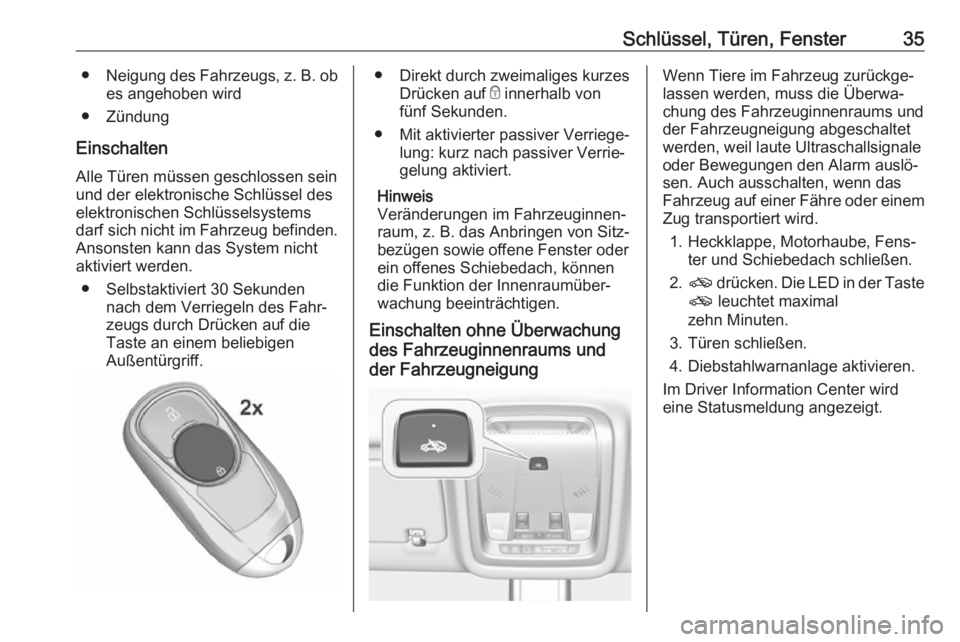 OPEL INSIGNIA BREAK 2017.75  Betriebsanleitung (in German) Schlüssel, Türen, Fenster35●Neigung des Fahrzeugs, z. B. ob
es angehoben wird
● Zündung
Einschalten Alle Türen müssen geschlossen sein
und der elektronische Schlüssel des
elektronischen Schl