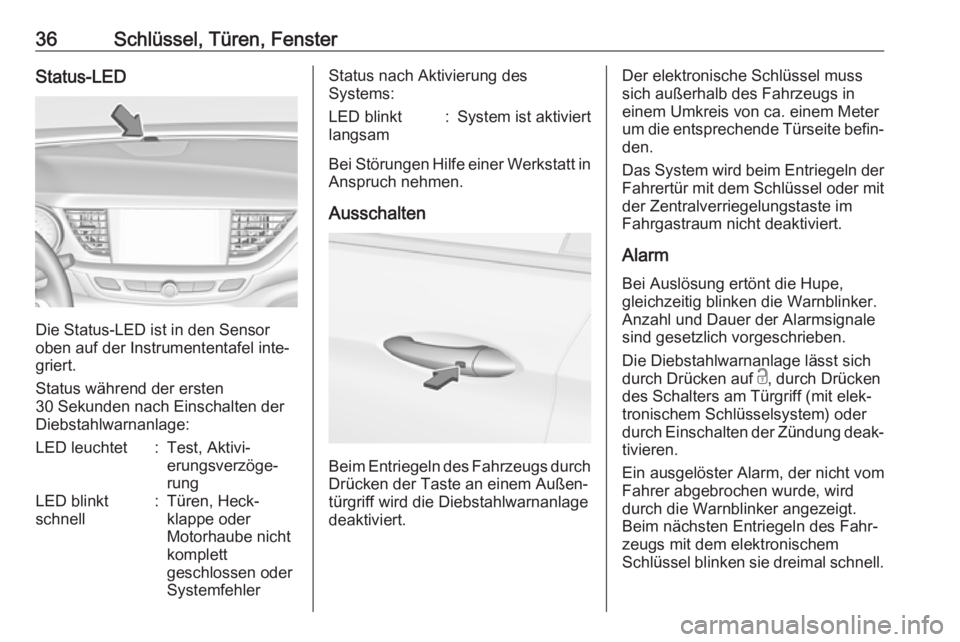 OPEL INSIGNIA BREAK 2017.75  Betriebsanleitung (in German) 36Schlüssel, Türen, FensterStatus-LED
Die Status-LED ist in den Sensor
oben auf der Instrumententafel inte‐
griert.
Status während der ersten
30 Sekunden nach Einschalten der
Diebstahlwarnanlage: