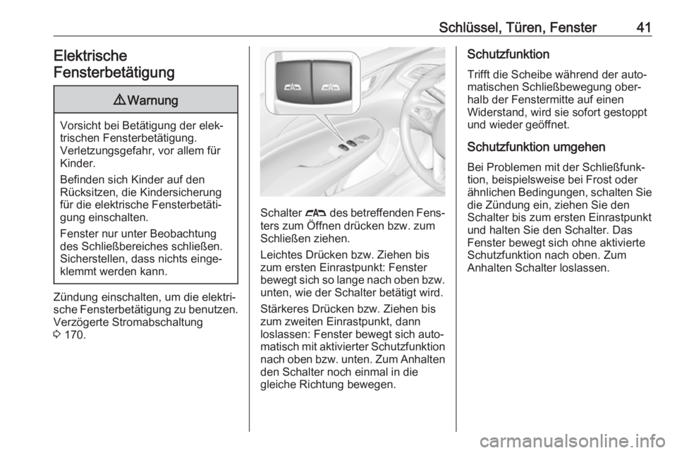 OPEL INSIGNIA BREAK 2017.75  Betriebsanleitung (in German) Schlüssel, Türen, Fenster41Elektrische
Fensterbetätigung9 Warnung
Vorsicht bei Betätigung der elek‐
trischen Fensterbetätigung.
Verletzungsgefahr, vor allem für Kinder.
Befinden sich Kinder au