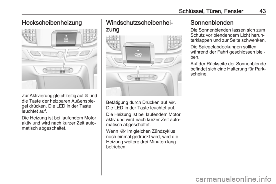 OPEL INSIGNIA BREAK 2017.75  Betriebsanleitung (in German) Schlüssel, Türen, Fenster43Heckscheibenheizung
Zur Aktivierung gleichzeitig auf b und
die Taste der heizbaren Außenspie‐
gel drücken. Die LED in der Taste
leuchtet auf.
Die Heizung ist bei laufe