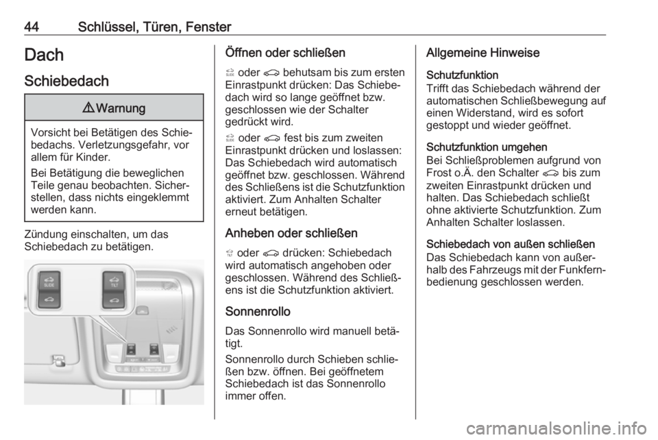 OPEL INSIGNIA BREAK 2017.75  Betriebsanleitung (in German) 44Schlüssel, Türen, FensterDach
Schiebedach9 Warnung
Vorsicht bei Betätigen des Schie‐
bedachs. Verletzungsgefahr, vor
allem für Kinder.
Bei Betätigung die beweglichen
Teile genau beobachten. S