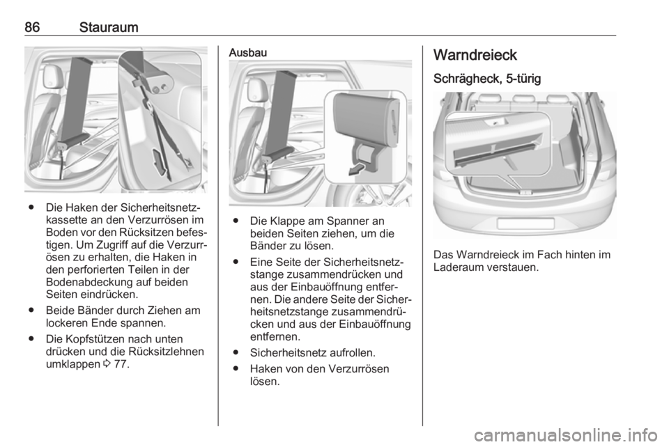 OPEL INSIGNIA BREAK 2017.75  Betriebsanleitung (in German) 86Stauraum
● Die Haken der Sicherheitsnetz‐kassette an den Verzurrösen imBoden vor den Rücksitzen befes‐
tigen. Um Zugriff auf die Verzurr‐
ösen zu erhalten, die Haken in
den perforierten T
